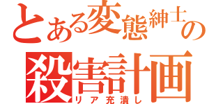 とある変態紳士の殺害計画（リア充潰し）