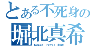 とある不死身の堀北真希（Ｓｗｅｅｔ Ｐｏｗｅｒ 事務所）