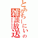 とあるちーにぃの雑談放送（めがねもいるよｗｗ）