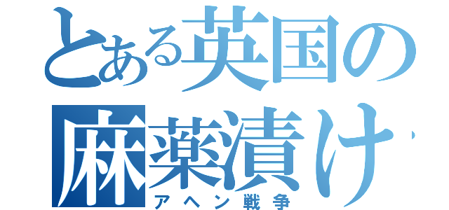 とある英国の麻薬漬け（アヘン戦争）