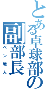 とある卓球部の副部長（ペン職人）