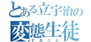 とある立宇治の変態生徒（ナカニシ）