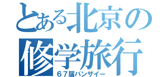 とある北京の修学旅行（６７届バンザイー）