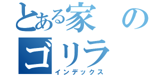 とある家のゴリラ（インデックス）