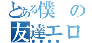 とある僕の友達エロい（●●●●）