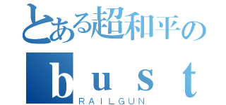 とある超和平のｂｕｓｔｅｒｓ（ＲＡＩＬＧＵＮ）