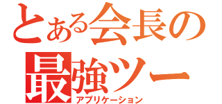 とある会長の最強ツール（アプリケーション）