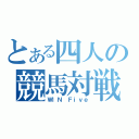 とある四人の競馬対戦（ＷＩＮ　Ｆｉｖｅ）