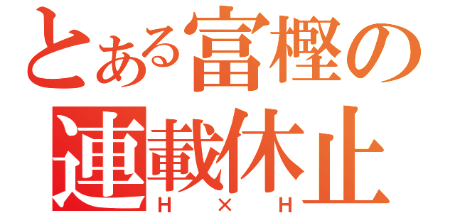 とある富樫の連載休止（Ｈ×Ｈ）