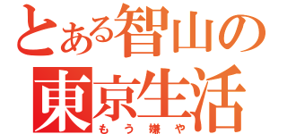 とある智山の東京生活（もう嫌や）