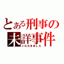 とある刑事の未詳事件簿（いただきました）