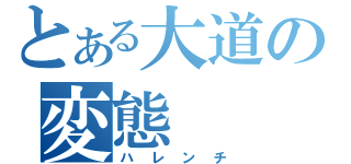 とある大道の変態（ハレンチ）