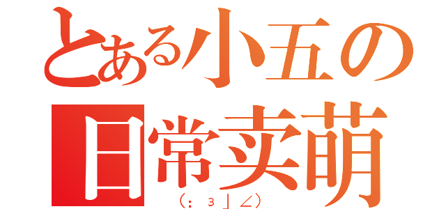 とある小五の日常卖萌（＿（：з」∠）＿）