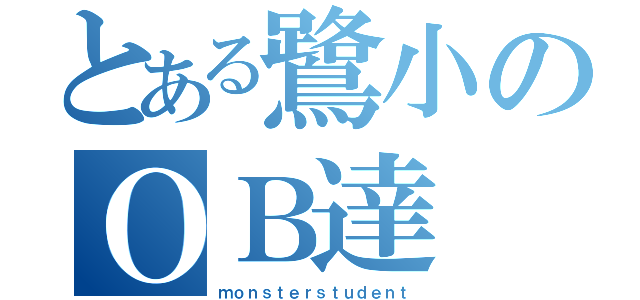 とある鷺小のＯＢ達（ｍｏｎｓｔｅｒｓｔｕｄｅｎｔ）