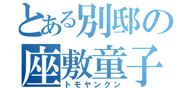 とある別邸の座敷童子（トモヤンクン）