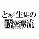 とある生徒の時空漂流（タイムスリップ）