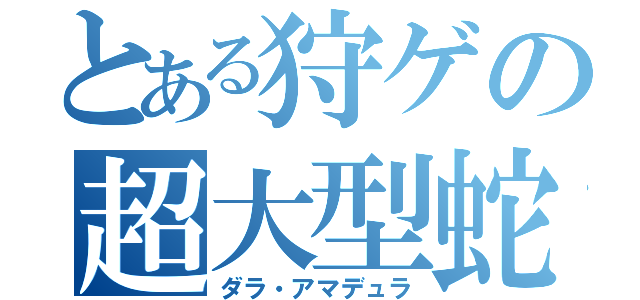 とある狩ゲの超大型蛇（ダラ・アマデュラ）