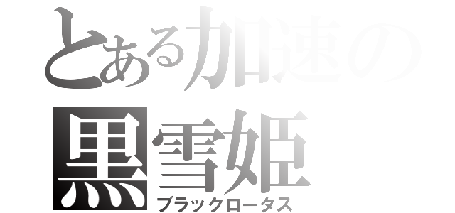 とある加速の黒雪姫（ブラックロータス）