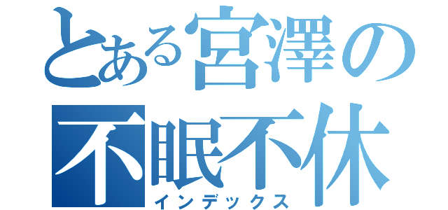 とある宮澤の不眠不休（インデックス）