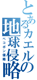 とあるカエルの地球侵略（ペコポン侵略）