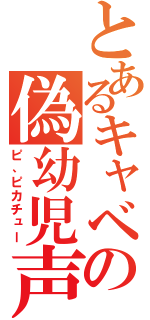 とあるキャベツの偽幼児声（ピ、ピカチュー）