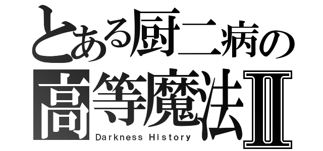 とある厨二病の高等魔法Ⅱ（Ｄａｒｋｎｅｓｓ Ｈｉｓｔｏｒｙ）