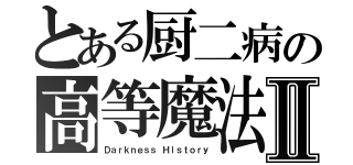 とある厨二病の高等魔法Ⅱ（Ｄａｒｋｎｅｓｓ Ｈｉｓｔｏｒｙ）