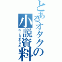 とあるオタクの小説資料（わーとりまてりあ）