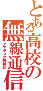 とある高校の無線通信（アマチュア無線部）