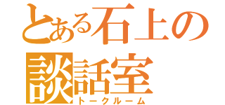 とある石上の談話室（トークルーム）