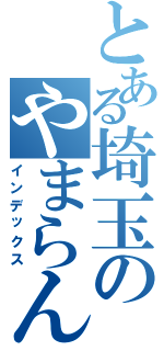 とある埼玉のやまらん（インデックス）