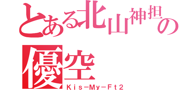 とある北山神担の優空（Ｋｉｓ－Ｍｙ－Ｆｔ２）