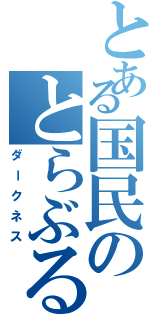 とある国民のとらぶる（ダークネス）