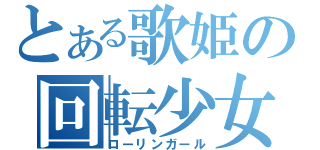 とある歌姫の回転少女（ローリンガール）