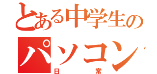 とある中学生のパソコン日記（日常）