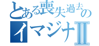 とある喪失過去のイマジナリーⅡ（）