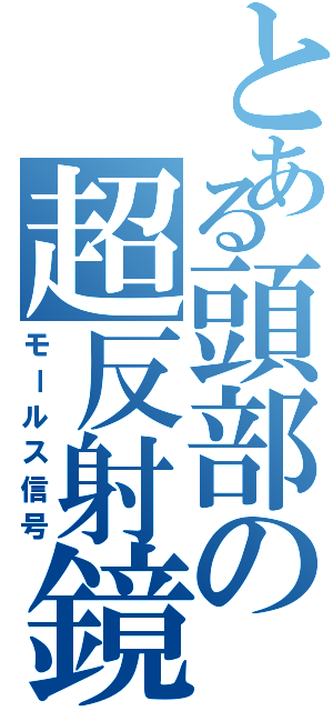 とある頭部の超反射鏡（モールス信号）