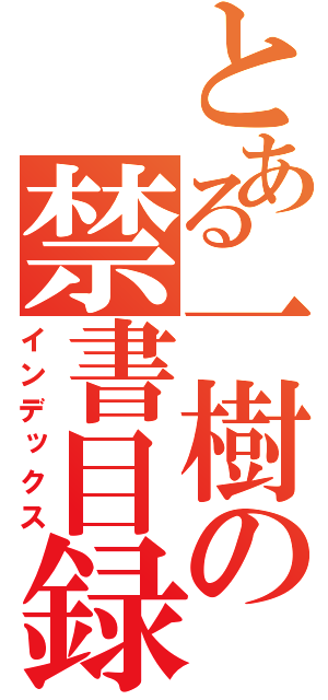 とある一樹の禁書目録（インデックス）