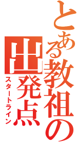 とある教祖の出発点（スタートライン）