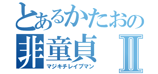 とあるかたおの非童貞Ⅱ（マジキチレイプマン）