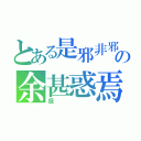 とある是邪非邪の余甚惑焉（儻）