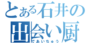 とある石井の出会い厨（であいちゅう）