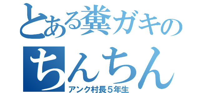 とある糞ガキのちんちん臭い（アンク村長５年生）