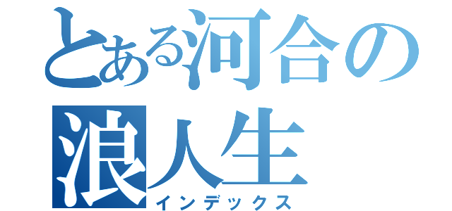 とある河合の浪人生（インデックス）