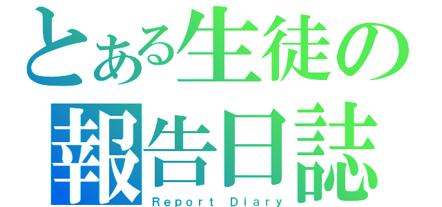 とある生徒の報告日誌（Ｒｅｐｏｒｔ　Ｄｉａｒｙ）