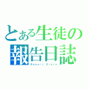 とある生徒の報告日誌（Ｒｅｐｏｒｔ　Ｄｉａｒｙ）