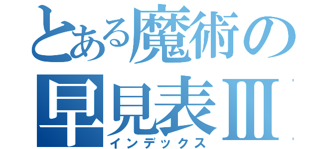 とある魔術の早見表Ⅲ（インデックス）