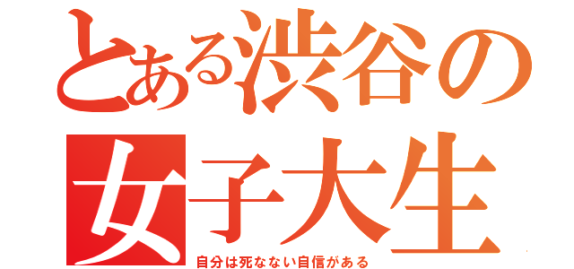 とある渋谷の女子大生（自分は死なない自信がある）