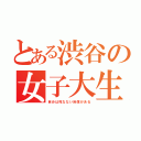 とある渋谷の女子大生（自分は死なない自信がある）