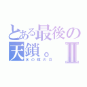 とある最後の天鎖。Ⅱ（水の鏡の月）